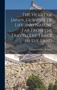 The Heart of Japan, Glimpses of Life and Nature far From the Travellers' Track in the Land - Brownell, Clarence Ludlow