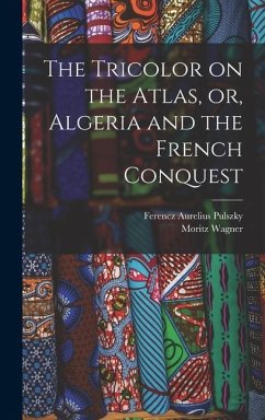 The Tricolor on the Atlas, or, Algeria and the French Conquest - Wagner, Moritz; Pulszky, Ferencz Aurelius