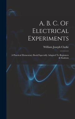 A. B. C. Of Electrical Experiments - Clarke, William Joseph