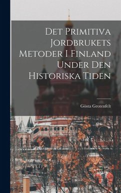 Det Primitiva Jordbrukets Metoder I Finland Under Den Historiska Tiden - Grotenfelt, Gösta Det Primitiva Jordbrukets Metoder I Finland Under Den Historiska Tiden - Grotenfelt, Gösta