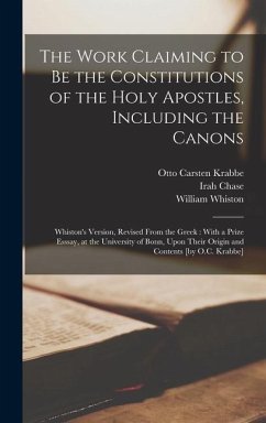 The Work Claiming to be the Constitutions of the Holy Apostles, Including the Canons: Whiston's Version, Revised From the Greek: With a Prize Esssay, - Chase, Irah; Whiston, William; Krabbe, Otto Carsten