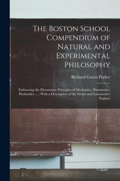 Cover The Boston School Compendium of Natural and Experimental Philosophy: Embracing the Elementary Principles of Mechanics, Pneumatics, Hydraulics ...: Wit