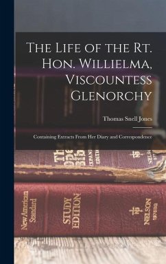 The Life of the Rt. Hon. Willielma, Viscountess Glenorchy: Containing Extracts From Her Diary and Correspondence - Jones, Thomas Snell