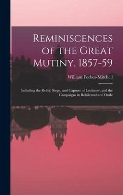 Reminiscences of the Great Mutiny, 1857-59: Including the Relief, Siege, and Capture of Lucknow, and the Campaigns in Rohilcund and Oude - Forbes-Mitchell, William