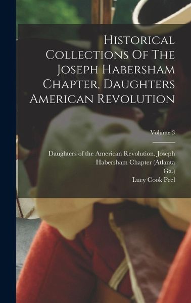 Historical Collections Of The Joseph Habersham Chapter, Daughters American Revolution; Volume 3 Historical Collections Of The Joseph Habersham Chapter, Daughters American Revolution; Volume 3
