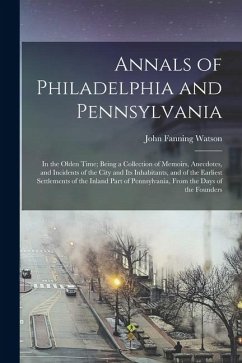 Cover Annals of Philadelphia and Pennsylvania: In the Olden Time; Being a Collection of Memoirs, Anecdotes, and Incidents of the City and Its Inhabitants, a