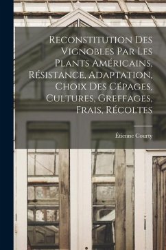 Reconstitution Des Vignobles Par Les Plants Américains, Résistance, Adaptation, Choix Des Cépages, Cultures, Greffages, Frais, Récoltes - Courty, Étienne