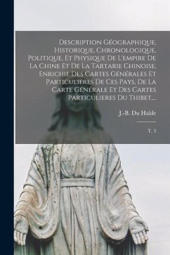 Description géographique, historique, chronologique, politique, et physique de l'empire de la Chine et de la Tartarie chinoise, enrichie des cartes gé - Du Halde, J-B