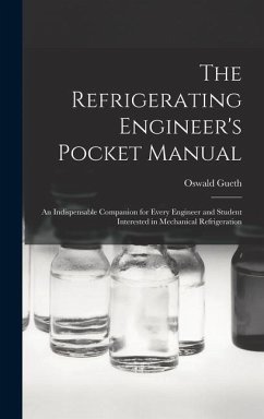 The Refrigerating Engineer's Pocket Manual; an Indispensable Companion for Every Engineer and Student Interested in Mechanical Refrigeration - Oswald, Gueth