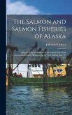 The Salmon and Salmon Fisheries of Alaska: Report of the Operations of the United States Fish Commission Steamer Albatross for the Year Ending June 30