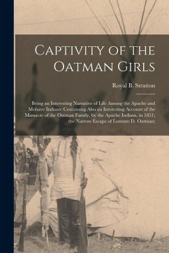 Captivity of the Oatman Girls: Being an Interesting Narrative of Life Among the Apache and Mohave Indians: Containing Also an Interesting Account of - Stratton, Royal B.