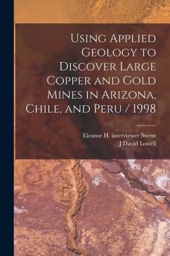 Using Applied Geology to Discover Large Copper and Gold Mines in Arizona, Chile, and Peru / 1998 - Lowell, J. David; Swent, Eleanor H. Interviewer