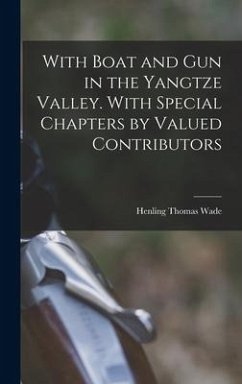 With Boat and gun in the Yangtze Valley. With Special Chapters by Valued Contributors - Wade, Henling Thomas