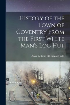 History of the Town of Coventry From the First White Man's log Hut - Judd, Oliver P.
