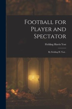 Football for Player and Spectator: By Fielding H. Yost . - Yost, Fielding Harris