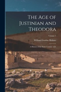 The age of Justinian and Theodora: A History of the Sixth Century A.D.; Volume 1 - Holmes, William Gordon