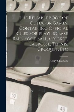 The Reliable Book Of Outdoor Games. Containing Official Rules For Playing Base Ball, Foot Ball, Cricket, Lacrosse, Tennis, Croquet, Etc - Chadwick, Henry