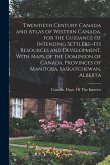 Twentieth Century Canada and Atlas of Western Canada, for the Guidance of Intending Settlers--its Resources and Development, With Maps of the Dominion