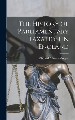 The History of Parliamentary Taxation in England - Morgan, Shepard Ashman