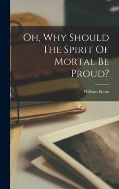 Oh, Why Should The Spirit Of Mortal Be Proud? - Knox, William