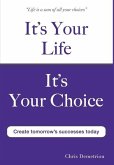 It's Your Life It's Your Choice - Create Tomorrow's Successes Today