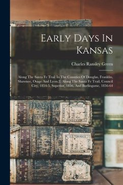 Early Days In Kansas: Along The Santa Fe Trail In The Counties Of Douglas, Franklin, Shawnee, Osage And Lyon.2. Along The Santa Fe Trail, Co - Green, Charles Ransley