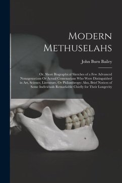 Modern Methuselahs: Or, Short Biographical Sketches of a Few Advanced Nonagenarians Or Actual Centenarians Who Were Distinguished in Art, - Bailey, John Burn