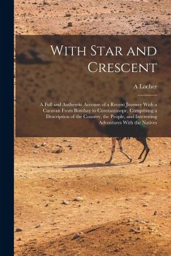 Cover With Star and Crescent: A Full and Authentic Account of a Recent Journey With a Caravan From Bombay to Constantinope, Comprising a Description
