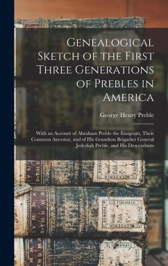 Genealogical Sketch of the First Three Generations of Prebles in America: With an Account of Abraham Preble the Emigrant, Their Common Ancestor, and o - Preble, George Henry