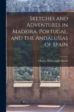 Sketches and Adventures in Madeira, Portugal, and the Andalusias of Spain - March, Charles Wainwright