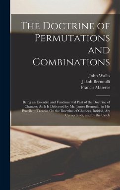 The Doctrine of Permutations and Combinations: Being an Essential and Fundamental Part of the Doctrine of Chances; As It Is Delivered by Mr. James Ber - Wallis, John; Maseres, Francis; Bernoulli, Jakob