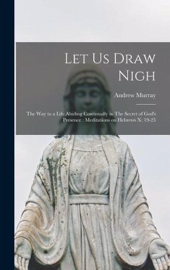 Let us Draw Nigh: The way to a Life Abiding Continually in The Secret of God's Presence: Meditations on Hebrews x: 19-25 - Murray, Andrew