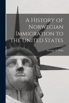 A History of Norwegian Immigration to the United States - George T. (George Tobias), Flom