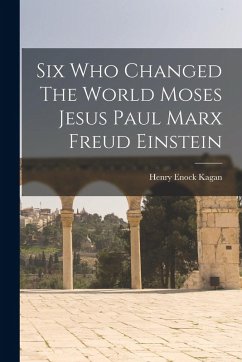 Six Who Changed The World Moses Jesus Paul Marx Freud Einstein - Kagan, Henry Enock