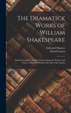 The Dramatick Works of William Shakespeare: Printed Complete, With D. Samuel Johnson's Preface and Notes. to Which Is Prefixed the Life of the Author - Francis, David; Munroe, Edmund