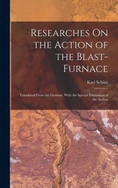 Researches On the Action of the Blast-Furnace: Translated From the German, With the Special Permission of the Author - Schinz, Karl