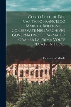 Cento Lettere Del Capitano Francesco Marchi, Bolognese, Conservate Nell'archivio Governativo Di Parma, Ed Ora Per La Prima Volte Recate In Luce... - Marchi, Francesco De'