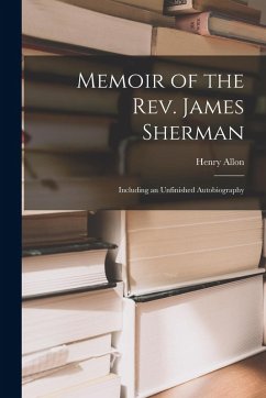 Memoir of the Rev. James Sherman: Including an Unfinished Autobiography - Allon, Henry Memoir of the Rev. James Sherman: Including an Unfinished Autobiography - Allon, Henry