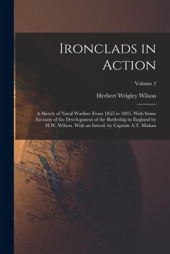 Ironclads in Action; a Sketch of Naval Warfare From 1855 to 1895, With Some Account of the Development of the Battleship in England by H.W. Wilson. With an Introd. by Captain A.T. Mahan; Volume 2 - Wilson, Herbert Wrigley