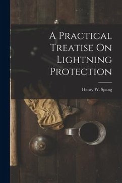 A Practical Treatise On Lightning Protection - Spang, Henry W.