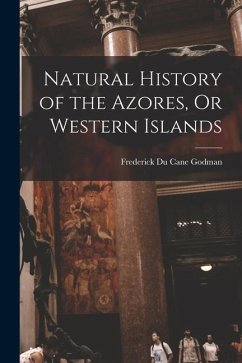 Natural History of the Azores, Or Western Islands - Godman, Frederick Du Cane