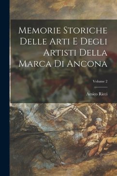 Memorie Storiche Delle Arti E Degli Artisti Della Marca Di Ancona; Volume 2 - Ricci, Amico