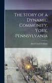 The Story of a Dynamic Community, York, Pennsylvania [microform]