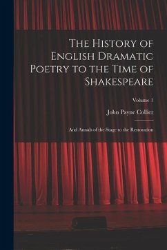 The History of English Dramatic Poetry to the Time of Shakespeare: And Annals of the Stage to the Restoration; Volume 1 - Collier, John Payne