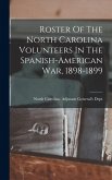 Roster Of The North Carolina Volunteers In The Spanish-american War, 1898-1899 Roster Of The North Carolina Volunteers In The Spanish-american War, 1898-1899