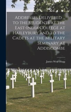 Addresses Delivered ... to the Students at the East-India College at Haileybury and to the Cadets at the Military Seminary at Addiscombe - Hogg, James Weir