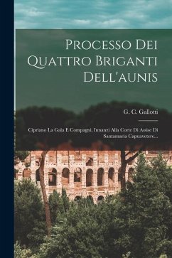 Processo Dei Quattro Briganti Dell'aunis: Cipriano La Gala E Compagni, Innanzi Alla Corte Di Assise Di Santamaria Capuavetere... - Gallotti, G. C.