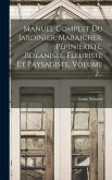 Manuel Complet Du Jardinier, Maraicher, Pépiniériste, Botaniste, Fleuriste Et Paysagiste, Volume 2...