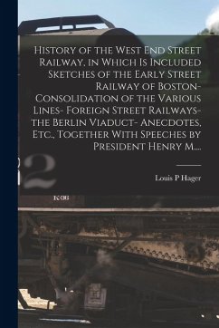 Cover History of the West End Street Railway, in Which is Included Sketches of the Early Street Railway of Boston- Consolidation of the Various Lines- Forei