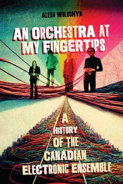 An Orchestra at My Fingertips: A History of the Canadian Electronic Ensemble - Woloshyn, Alexa